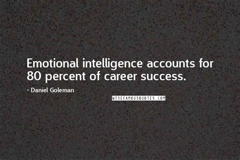 Daniel Goleman Quotes Emotional Intelligence Accounts For 80 Percent