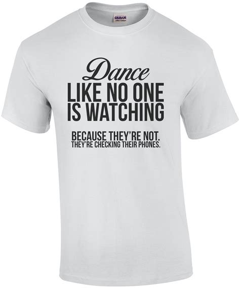 Dance Like No One Is Watching Because Theyre Not Theyre Checking