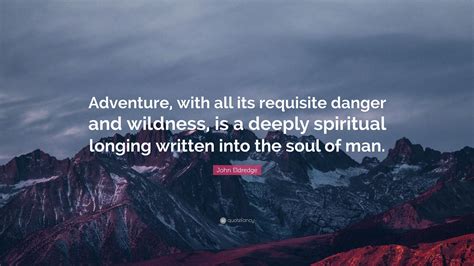 John Eldredge Quote Adventure With All Its Requisite Danger And