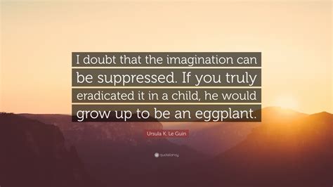 Ursula K Le Guin Quote I Doubt That The Imagination Can Be