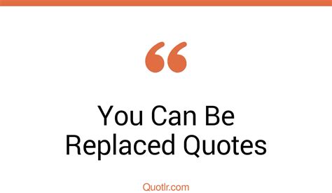 41 Passioned You Can Be Replaced Quotes That Will Unlock Your True Potential