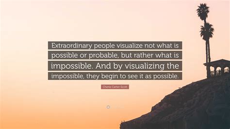 Cherie Carter Scott Quote “extraordinary People Visualize Not What Is