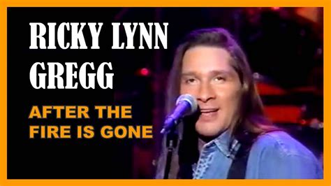 Ricky Lynn Gregg After The Fire Is Gone Youtube