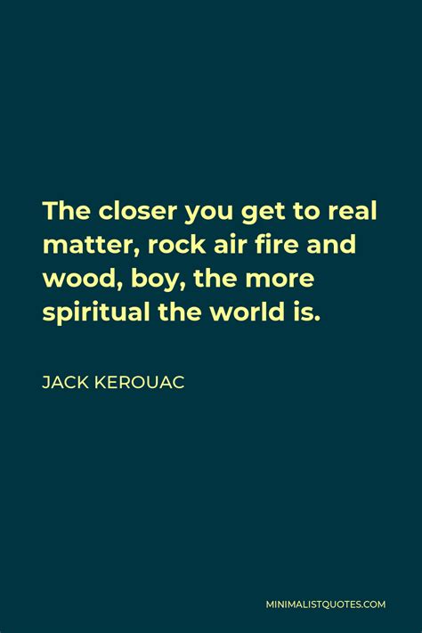 Jack Kerouac Quote The Closer You Get To Real Matter Rock Air Fire