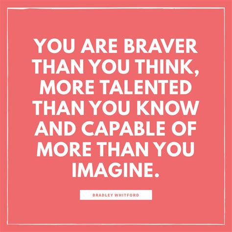 You Are Braver Than You Think More Talented Than You Know And Capable