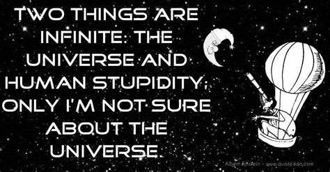 The universe and human stupidity. but what is much more widespread than the actual stupidity is the playing stupid, turning off your ear, not listening, not seeing. Two Things Are Infinite The Universe And Human Stupidity