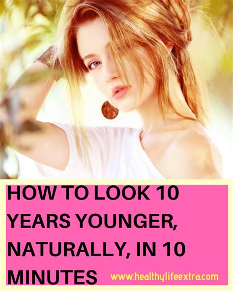 How To Look 10 Years Younger Naturally In 10 Minutes Years Younger