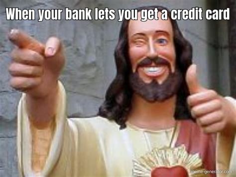 When Your Bank Lets You Get A Credit Card Meme Generator