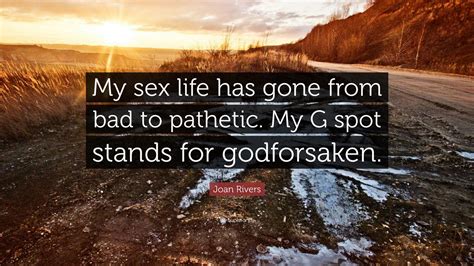 Joan Rivers Quote “my Sex Life Has Gone From Bad To Pathetic My G Spot Stands For Godforsaken ”