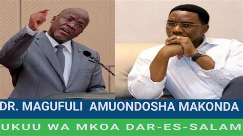 Dr Magufuli Amuondoa Makonda Ukuu Wa Mkoa Dar Es Salam Youtube