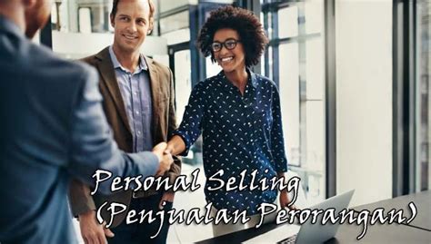 Pengertian Personal Selling Tujuan Sifat Jenis Bentuk Dan Tahapan Personal Selling