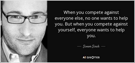 Simon Sinek Quote When You Compete Against Everyone Else No One Wants