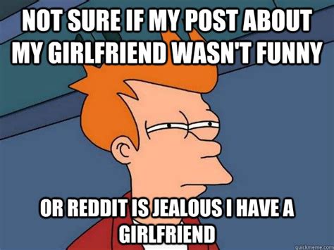 Not Sure If My Post About My Girlfriend Wasnt Funny Or Reddit Is Jealous I Have A Girlfriend