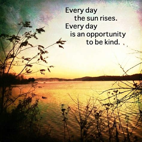 Every Day The Sun Rises Every Day Is An Opportunity To Be Kind