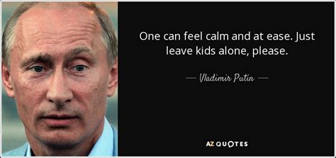 In relations between the states. Vladimir Putin quote: One can feel calm and at ease. Just ...