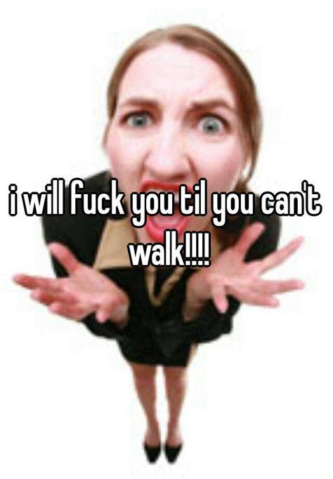 I Will Fuck You Til You Can T Walk