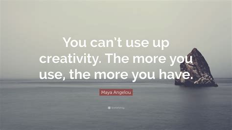 Maya Angelou Quote You Cant Use Up Creativity The More