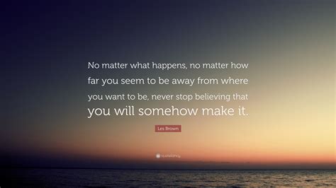 Les Brown Quote No Matter What Happens No Matter How Far You Seem To