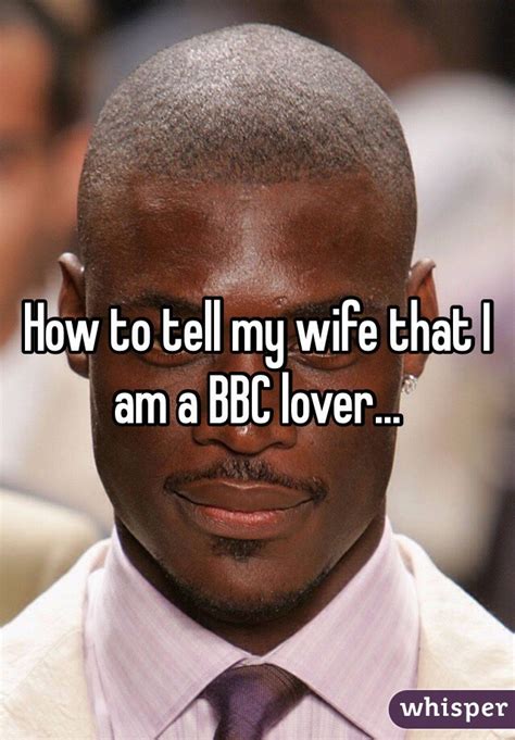 how to tell my wife that i am a bbc lover