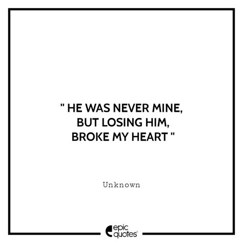 He Was Never Mine But Losing Him Broke My Heart Epic Quotes