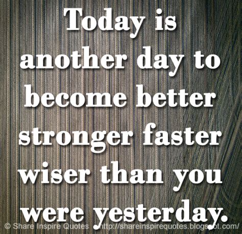 Today Is Another Day To Become Better Stronger Faster Wiser Than You