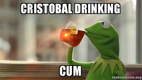 Cristobal Drinking Cum Kermit Drinking Tea Make A Meme