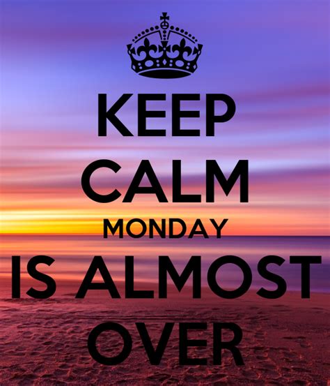 Keep Calm Monday Is Almost Over Poster K Keep Calm O Matic