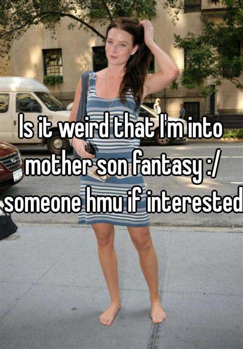 is it weird that i m into mother son fantasy someone hmu if interested