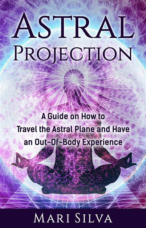 astral projection a guide on how to travel the astral plane and have an out of body experience