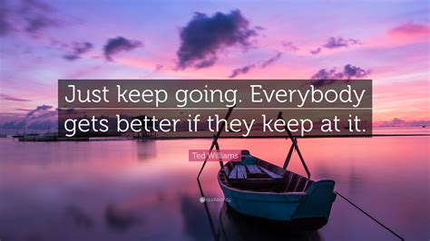 Ted Williams Quote “just Keep Going Everybody Gets Better If They