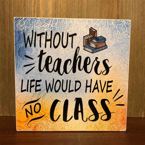 Without Teachers Life Would Have No Class Wood Sign Wall Decor Shelf