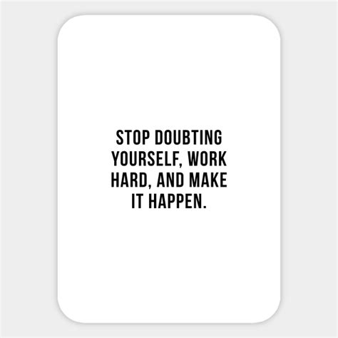 Stop Doubting Yourself Work Hard And Make It Happen Stop Doubting
