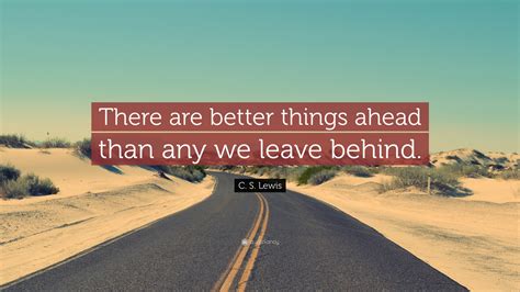 C S Lewis Quote “there Are Better Things Ahead Than Any We Leave