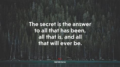 The Secret Is The Answer To All That Has Been All That Is And All That Will Ever Be Ralph