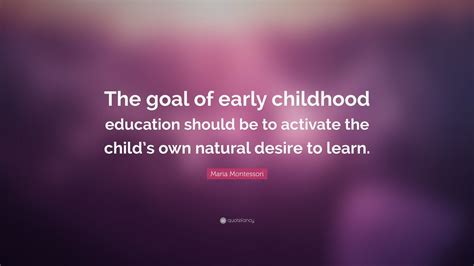 Maria Montessori Quote “the Goal Of Early Childhood Education Should