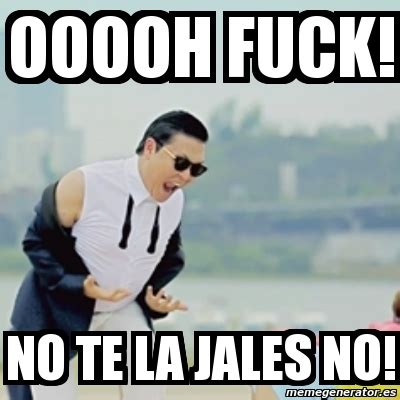 Meme Gangnam Style Ooooh Fuck No Te La Jales No
