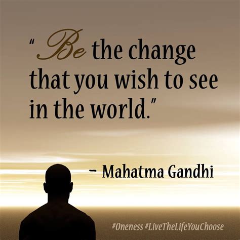 “be The Change That You Wish To See In The World” ― Mahatma Gandhi