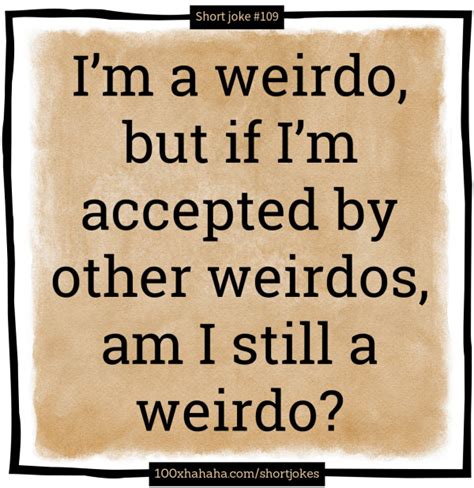 Oneliner Joke Im A Weirdo But If Im Accepted By Other Weirdos Am I