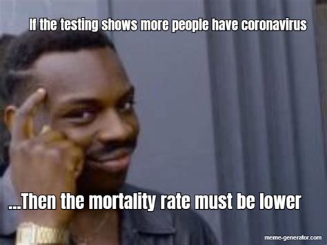 If The Testing Shows More People Have Coronavirus Then Meme Generator