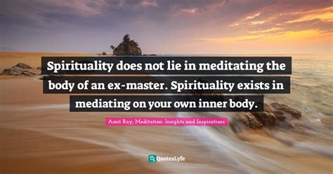 Spirituality Does Not Lie In Meditating The Body Of An Ex Master Spir