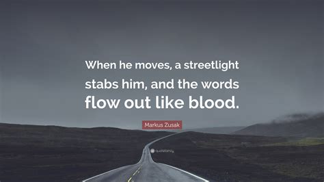 Markus Zusak Quote When He Moves A Streetlight Stabs Him And The Words Flow Out Like Blood