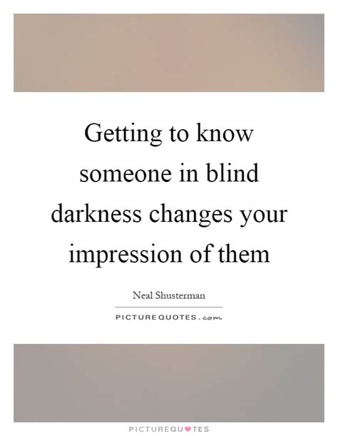 I'm getting those familiar feelings, and i'm just going to enjoy the process of getting to know someone again. Getting to know someone in blind darkness changes your... | Picture Quotes