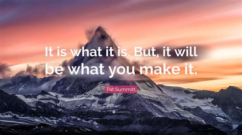 Pat Summitt Quote It Is What It Is But It Will Be What You Make It