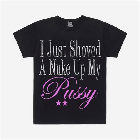 Dj Smokey 666 On Twitter I Just Shoved A Nuke Up My Pussy Shirts Out