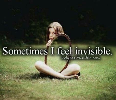 Sometimes I Feel Invisible Feeling Invisible Feelings Quotes To Live By