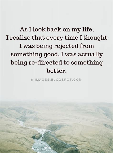 Quotes As I Look Back On My Life I Realize That Every Time I Thought I Was Being Rejected From