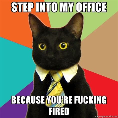 Step Into My Office Because You Re Fucking Fired Business Cat Meme