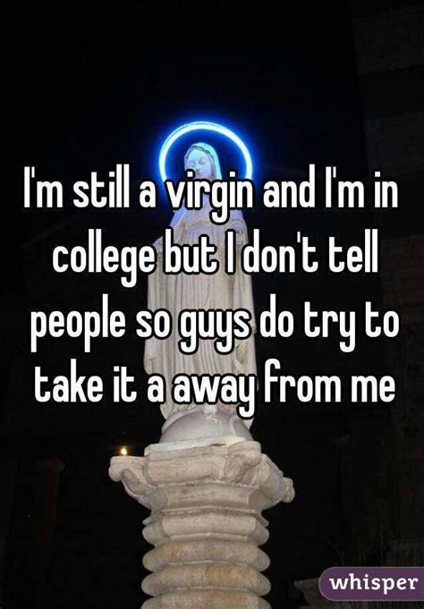 i m still a virgin and i m in college but i don t tell people so guys do try to take it a away