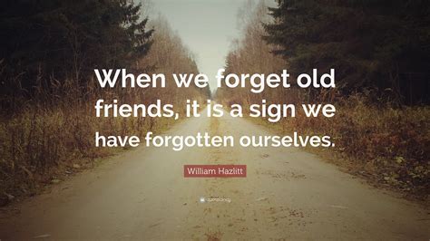 William Hazlitt Quote When We Forget Old Friends It Is A Sign We
