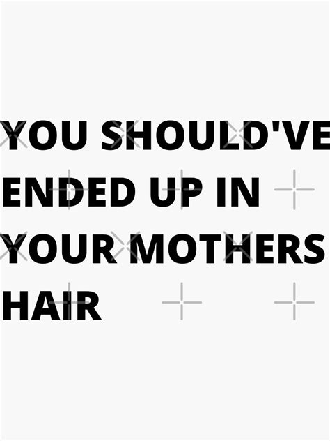 You Shouldand39ve Ended Up In Your Mothers Hair Insult Sticker